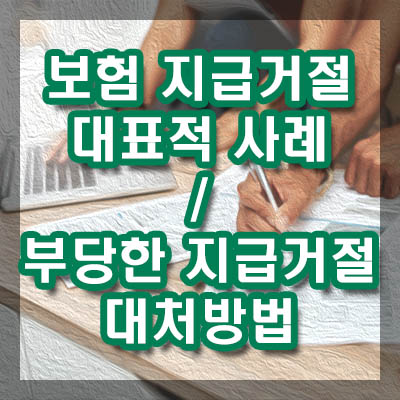 보험금 지급거절되는 사유 대표적인 사례와 부당한 지급거절 대처방법