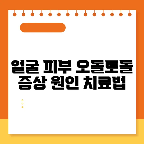 얼굴 피부 오돌토돌 증상 원인 치료법