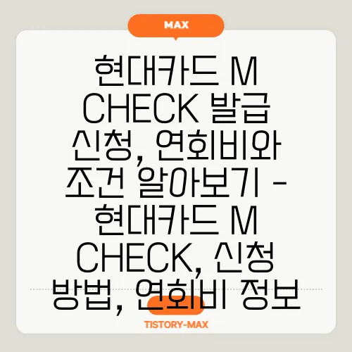 현대카드 M CHECK 발급 신청, 연회비와 조건 알아보기 - 현대카드 M CHECK, 신청 방법, 연회비 정보