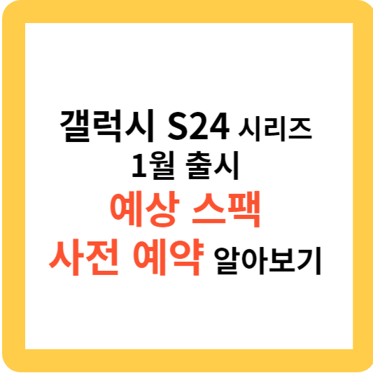 갤럭시 S24 시리즈 예상 스팩과 사전 예약 알아보기