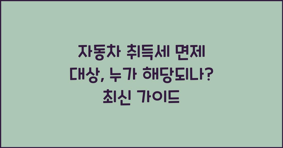 자동차 취득세 면제 대상: 누가 해당되나?