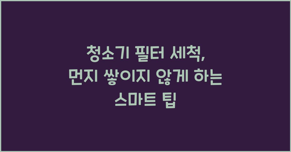 청소기 필터 세척, 먼지 쌓이지 않게