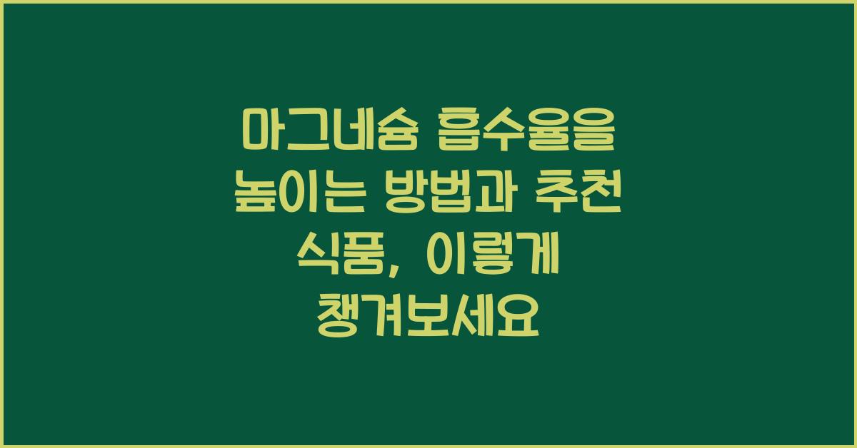 마그네슘 흡수율을 높이는 방법과 추천 식품