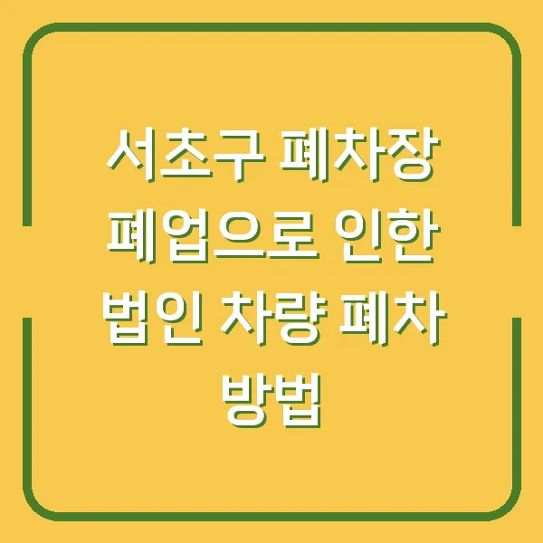 서초구 폐차장 폐업으로 인한 법인 차량 폐차 방법