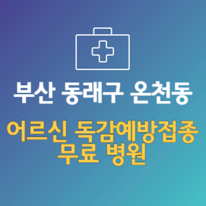 부산 동래구 온천동 노인 독감예방접종 무료 병원 (인플루엔자 무료 접종 대상 날짜)
