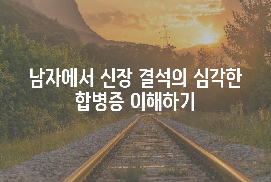 남자에서 신장 결석의 심각한 합병증 이해하기