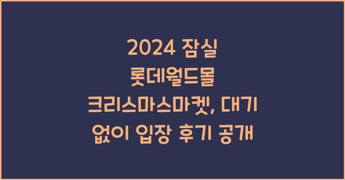 2024 잠실 롯데월드몰 크리스마스마켓 현장 대기 없이 입장 후기
