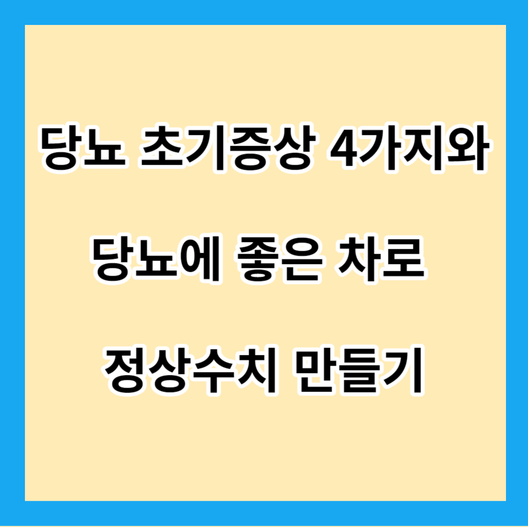 당뇨 초기증상 4가지와 당뇨에 좋은 차로 정상수치 만들기