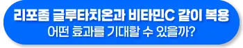 리포좀 글루타치온과 비타민 C 같이 복용 효과