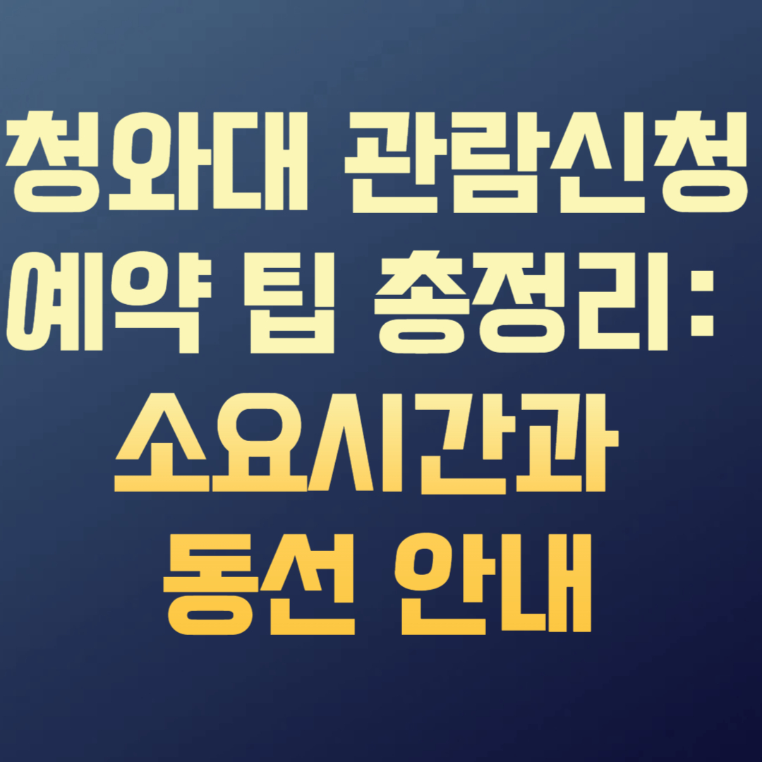 청와대 관람신청 예약 팁 총정리: 소요시간과 동선 안내