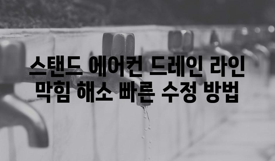 스탠드 에어컨 드레인 라인 막힘 해소 빠른 수정 방법