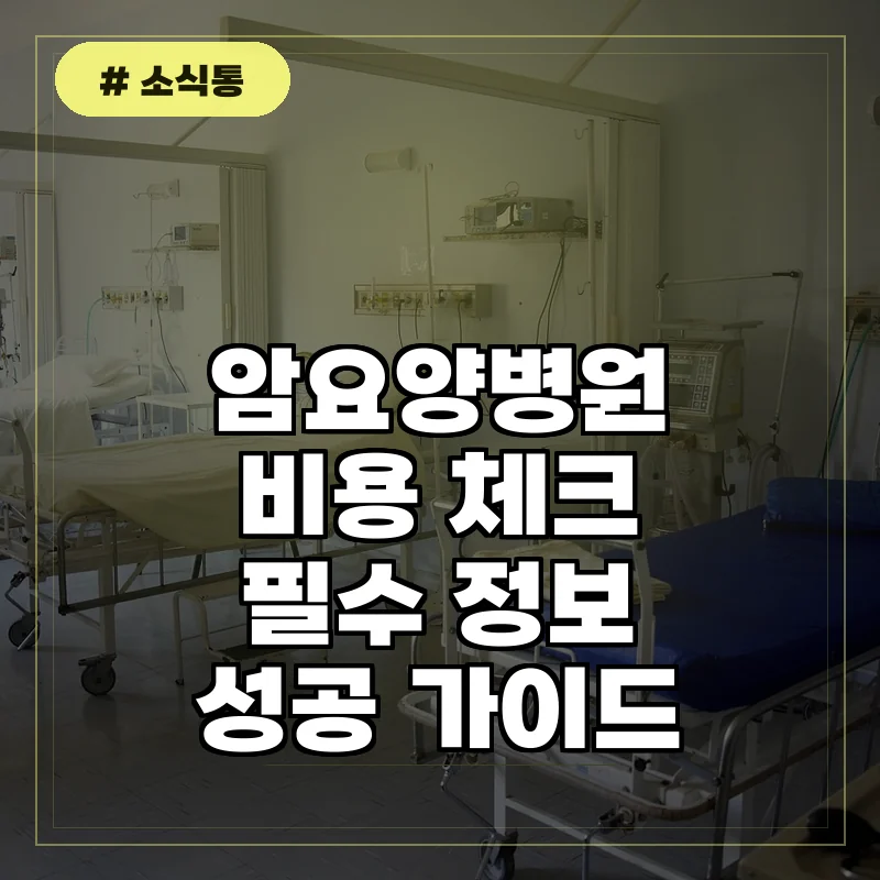 암환자 요양병원비용, 무작정 입원 전 확인해야 할 필수 체크리스트