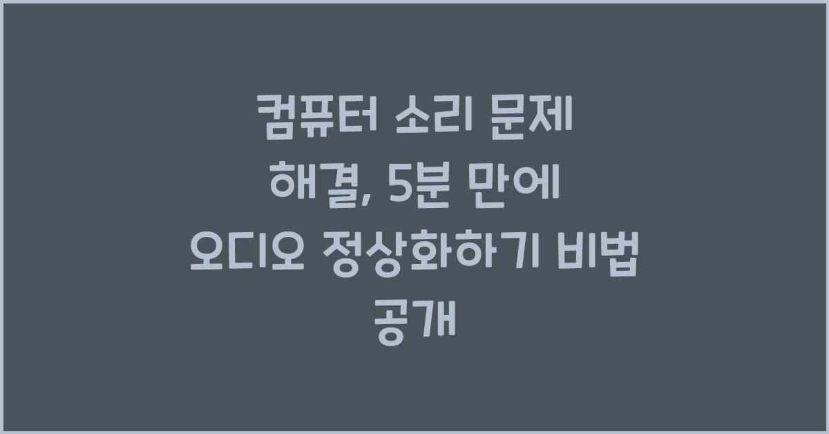 컴퓨터 소리 문제 해결: 5분 만에 오디오 정상화하기