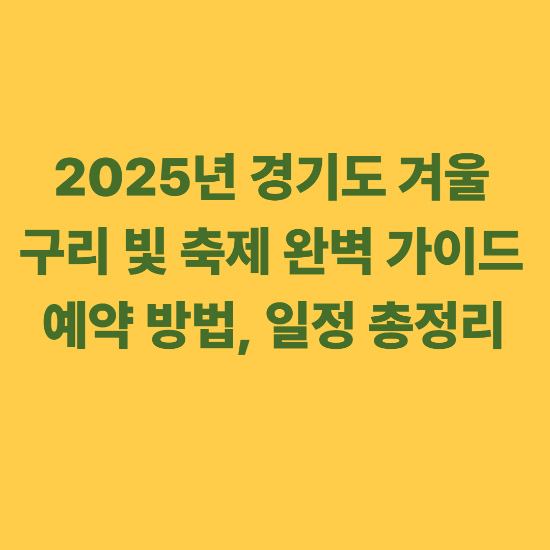 경기도 겨울 구리 빛 축제 2025 완벽 가이드, 예약 방법, 일정 총정리