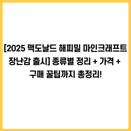 [2025 맥도날드 해피밀 마인크래프트 장난감 출시] 종류별 정리 + 가격 + 구매 꿀팁까지 총정리!
