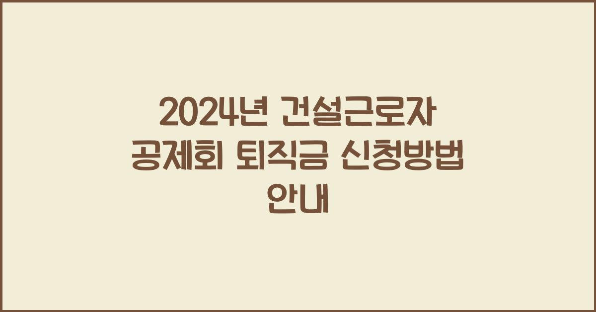 건설근로자 공제회 퇴직금 신청방법