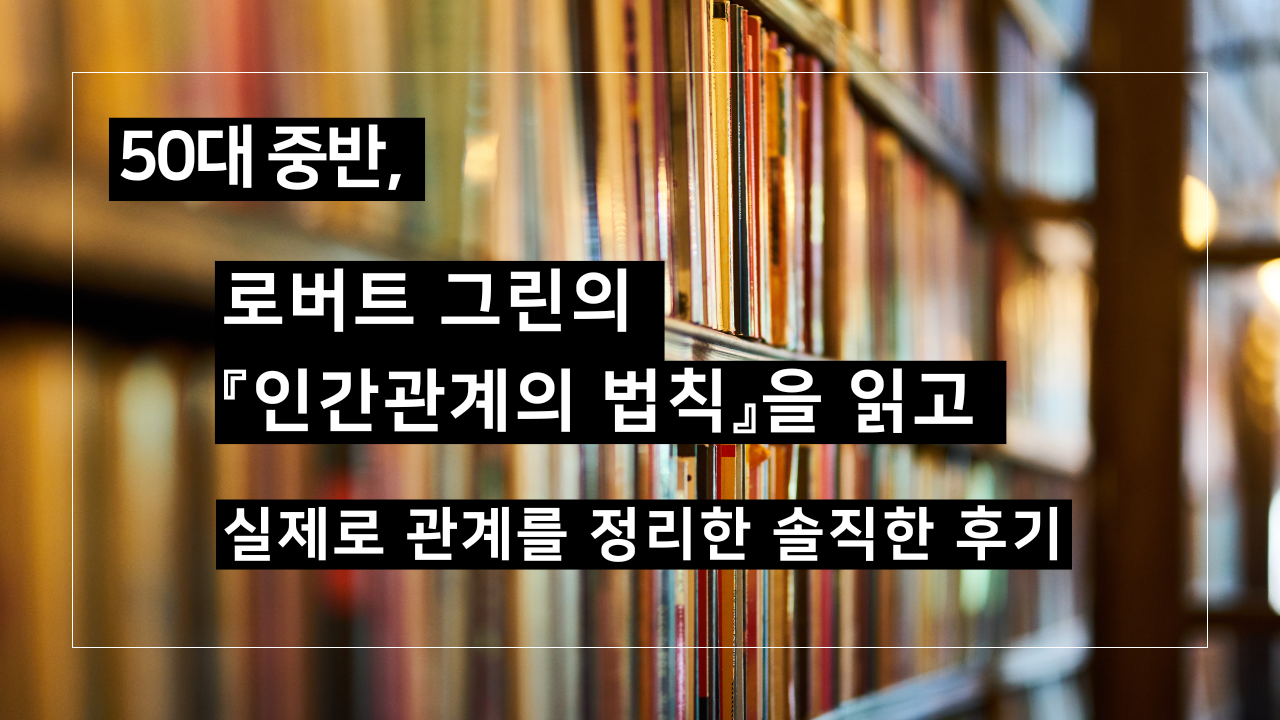 책이 가득 꽂힌 책장을 배경으로 이 글의 제목인
'50대 중반, 로버트 그린의 『인간관계의 법칙』을 읽고 실제로 관계를 정리한 솔직한 후기'라는 글씨가 씌여 있는 헤더 이미지