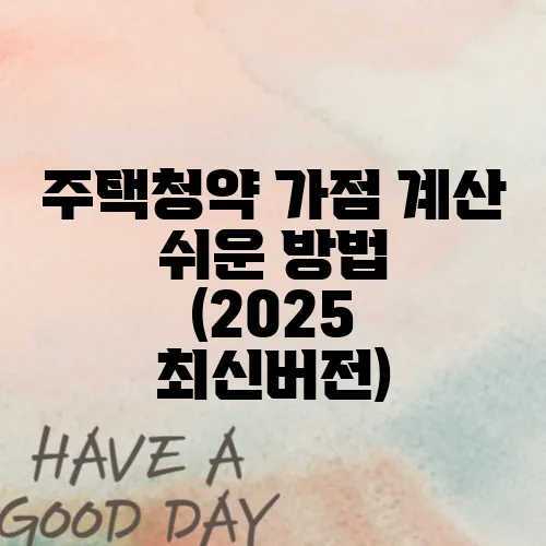 주택청약 가점 계산 쉬운 방법 (2025 최신버전)