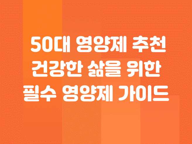 50대 영양제 추천 : 건강한 삶을 위한 필수 50대 영양제 가이드