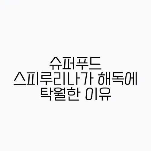 슈퍼푸드 스피루리나가 해독에 탁월한 이유