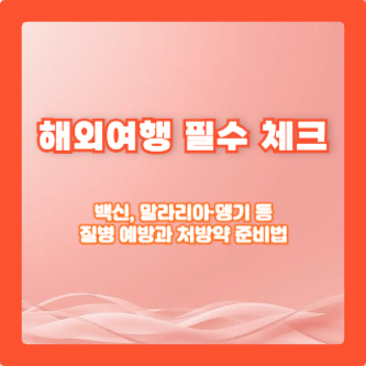 해외여행 필수 체크: 백신, 말라리아&middot;뎅기 등 질병 예방과 처방약 준비법