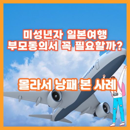 미성년자 일본여행, 부모동의서 꼭 필요할까? 몰라서 낭패 본 사례