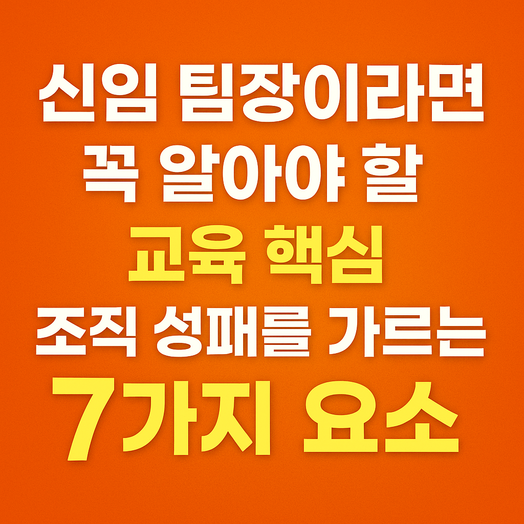 신임 팀장이라면 꼭 알아야 할 교육 핵심! 조직 성패를 가르는 7가지 요소