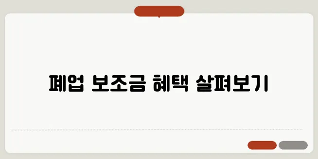 소상공인을 위한 폐업 보조금, 신청 방법과 혜택은 무엇일까요?