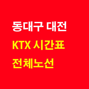 동대구 대전, 대전 동대구 KTX 기차 시간표 및 운임 요금표