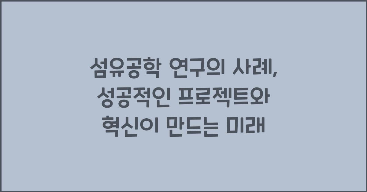 섬유공학 연구의 사례: 성공적인 프로젝트와 혁신