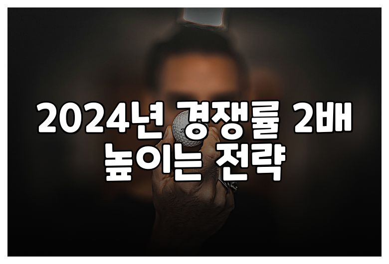 2024년 경쟁률 2배 높이는 전략