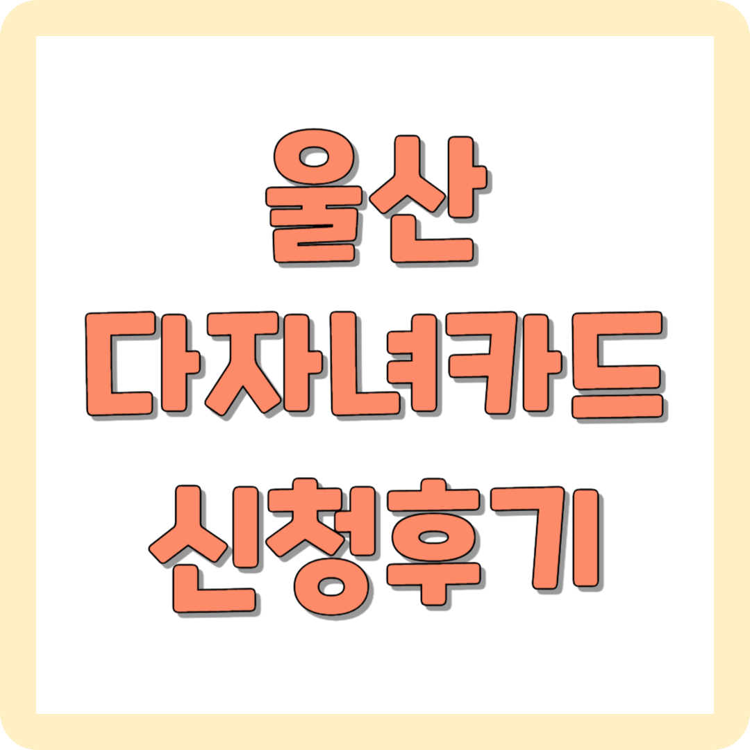 울산 다자녀카드 신청 후기(방법, 구비서류, 혜택) 꿀팁
