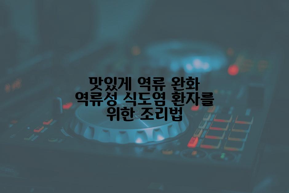 맛있게 역류 완화 역류성 식도염 환자를 위한 조리법