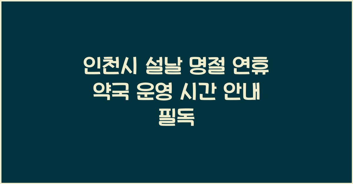 인천시 설날 명절 연휴 약국 운영 시간 안내