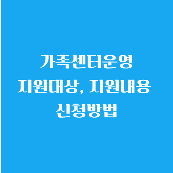 가족센터(건강가정지원센터)운영 지원 대상, 지원 내용 신청 방법