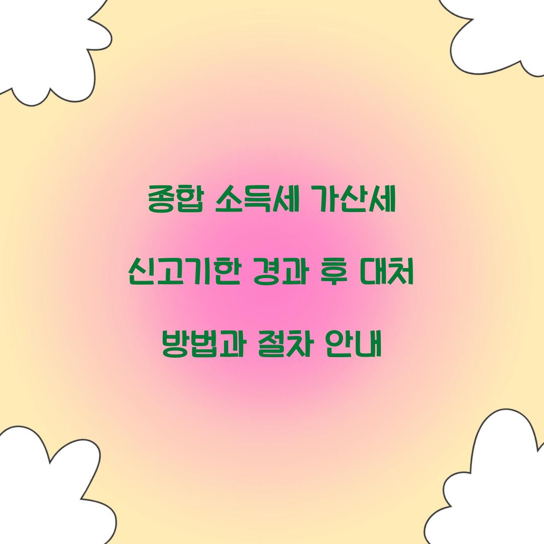 종합 소득세 가산세 신고기한 경과 후 대처 방법