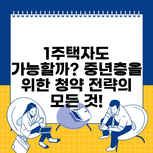 1주택자도 가능할까? 중년층을 위한 청약 전략의 모든 것!