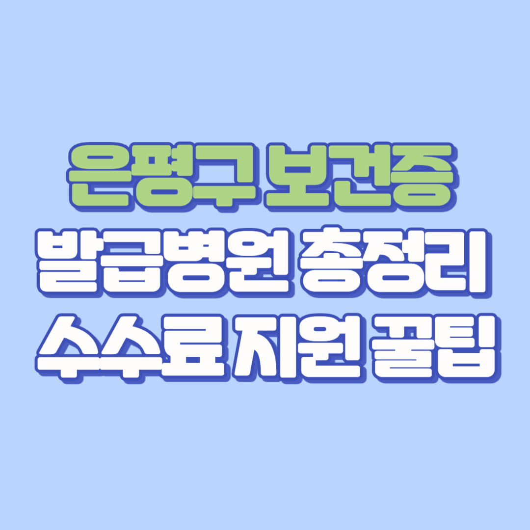 은평구 보건증 발급병원 총정리 &amp; 수수료 지원 꿀팁!