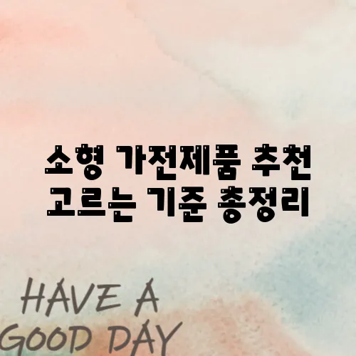 소형 가전제품 추천 고르는 기준 총정리