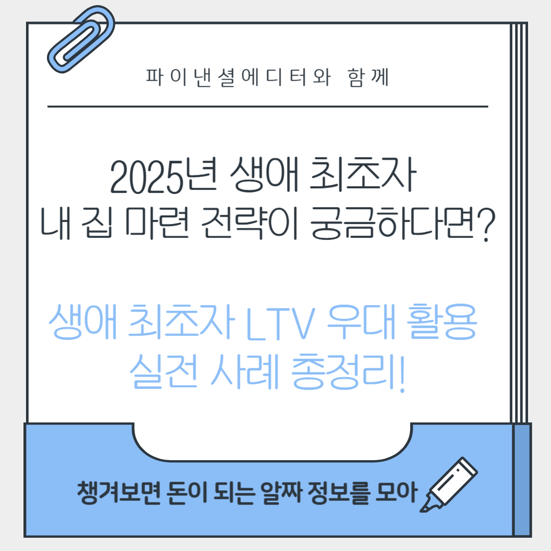 2025년 생애 최초자 내 집 마련 전략이 궁금하다면?생애 최초자 LTV 우대 활용 실전 사례 총정리!
