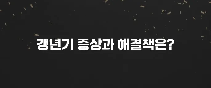 여성 갱년기 증상 초기부터 완화 방법까지 총정리