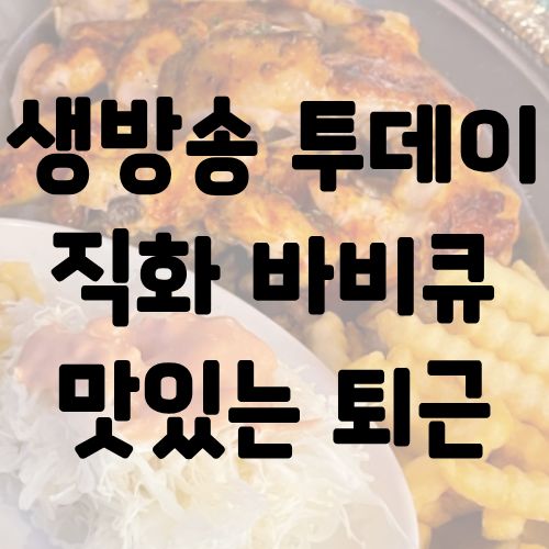 생방송 투데이 직화 바비큐 맛있는 퇴근