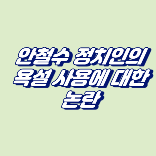 최근 안철수 정치인의 욕설 사용에 대한 논란
