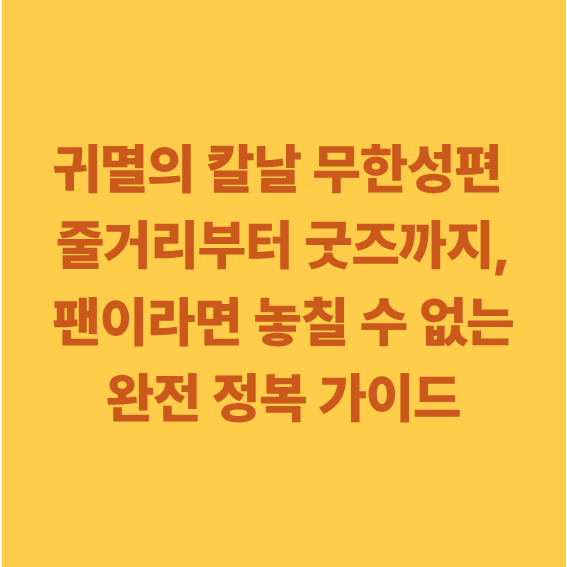 귀멸의 칼날 무한성편 줄거리부터 굿즈까지, 팬이라면 놓칠 수 없는 완전 정복 가이드