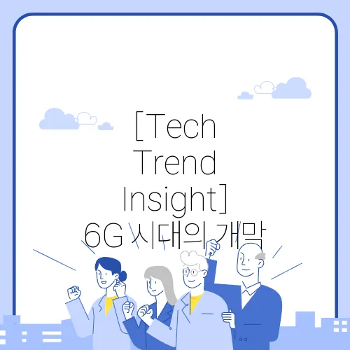 [Tech Trend Insight] 6G 시대의 개막, 초연결 사회가 가져올 변화
