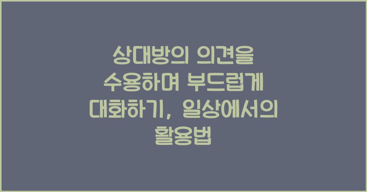 상대방의 의견을 수용하며 부드럽게 대화하기