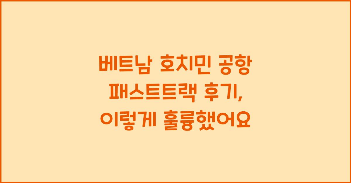 베트남 호치민 공항 패스트트랙 후기