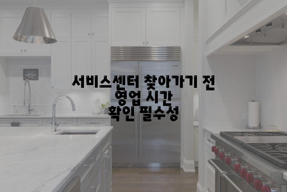 서비스센터 찾아가기 전 영업 시간 확인 필수성