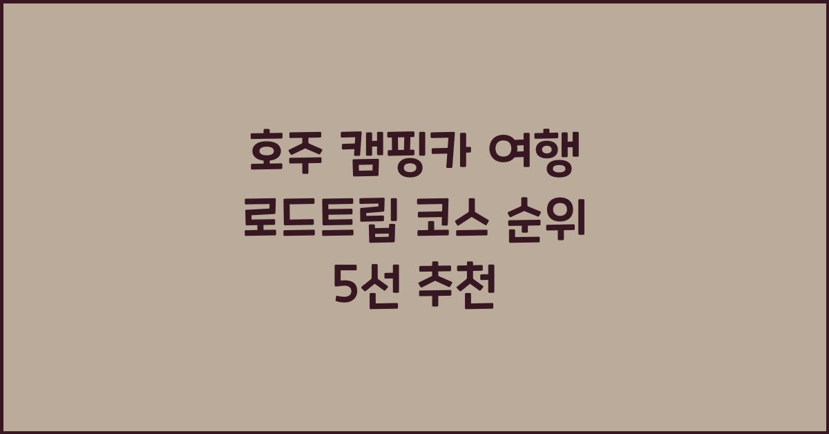 호주 캠핑카 여행 로드트립 코스 순위 5선