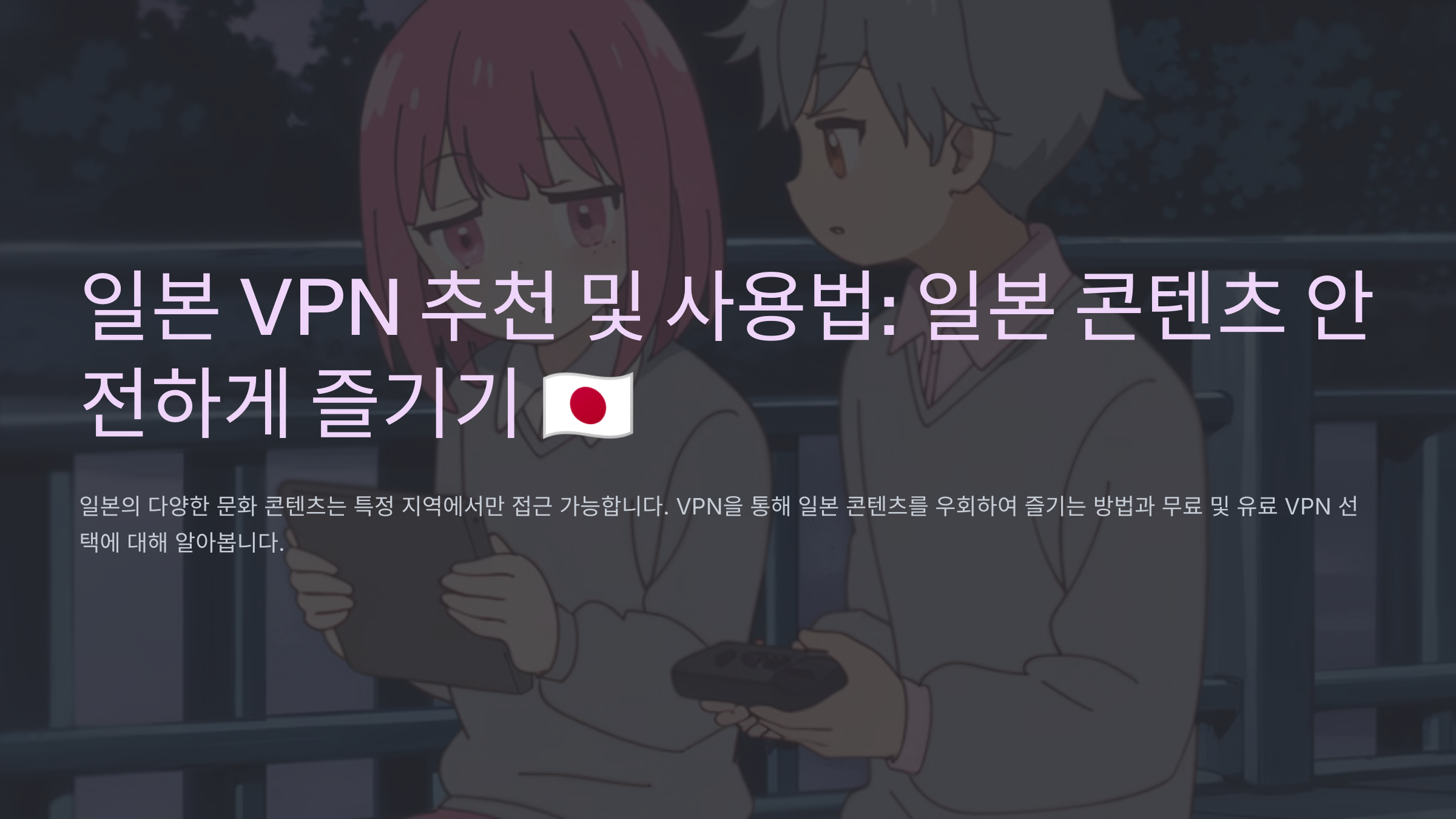 일본 VPN 추천 및 사용법: 일본 콘텐츠 안전하게 즐기기 🇯🇵